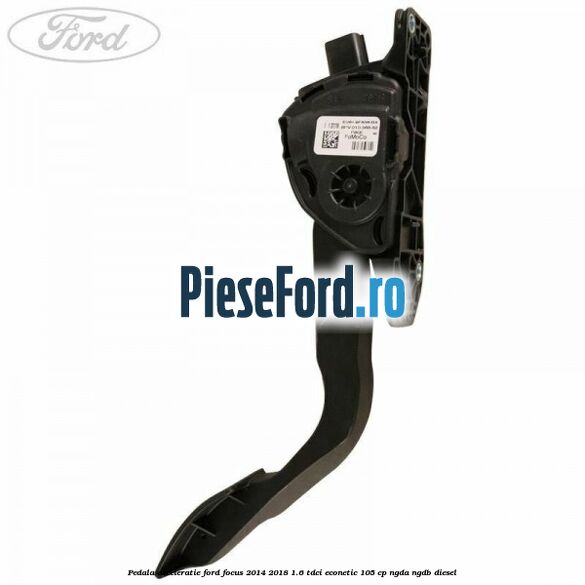 Pedala acceleratie Ford Focus 2014-2018 1.6 TDCi ECOnetic 105 cp NGDA, NGDB diesel