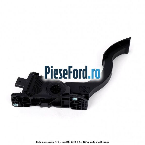 Pedala acceleratie Ford Focus 2014-2018 1.6 Ti 125 cp PNDA, PNDD benzina
