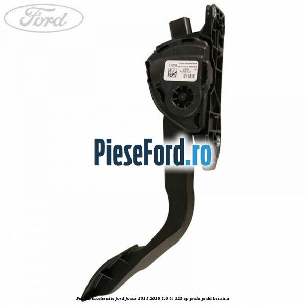 Pedala acceleratie Ford Focus 2014-2018 1.6 Ti 125 cp PNDA, PNDD benzina