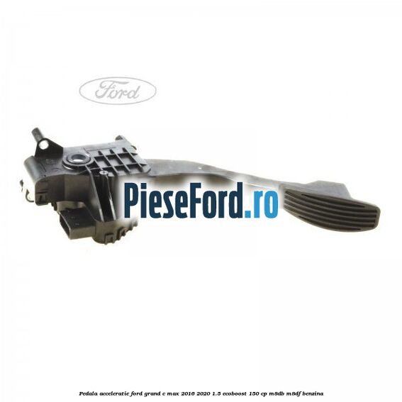 Pedala acceleratie Ford Grand C-Max 2016-2020 1.5 EcoBoost 150 cp M8DB, M8DF benzina