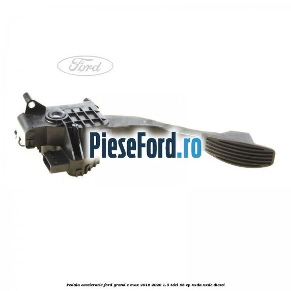 Pedala acceleratie Ford Grand C-Max 2016-2020 1.5 TDCi 95 cp XXDA, XXDC diesel