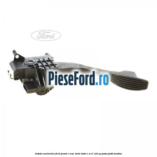 Pedala acceleratie Ford Grand C-Max 2016-2020 1.6 Ti 125 cp PNDA, PNDD benzina