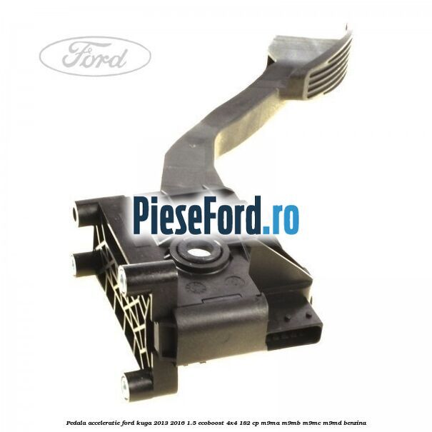 Pedala acceleratie Ford Kuga 2013-2016 1.5 EcoBoost 4x4 182 cp M9MA, M9MB, M9MC, M9MD benzina
