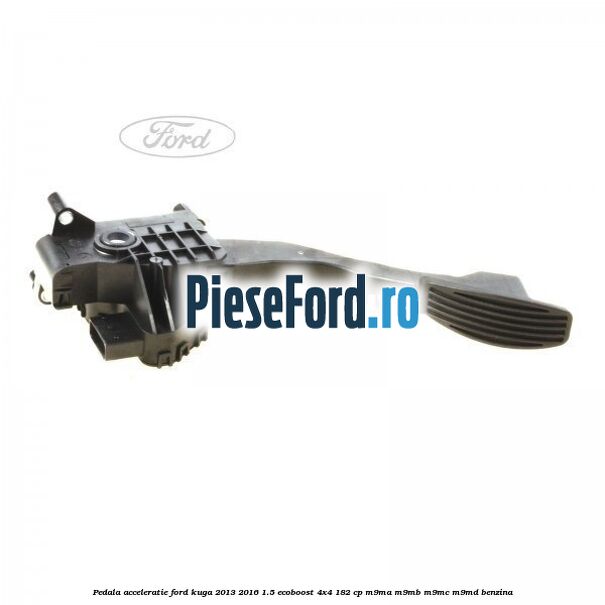 Pedala acceleratie Ford Kuga 2013-2016 1.5 EcoBoost 4x4 182 cp M9MA, M9MB, M9MC, M9MD benzina