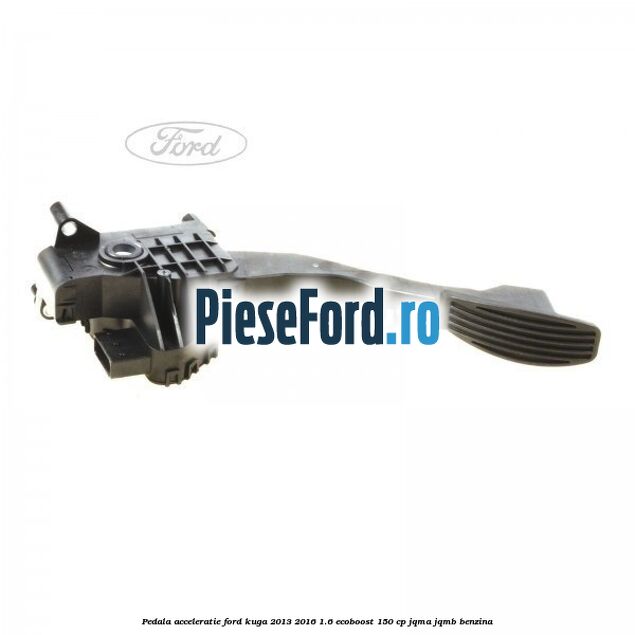 Pedala acceleratie Ford Kuga 2013-2016 1.6 EcoBoost 150 cp JQMA, JQMB benzina