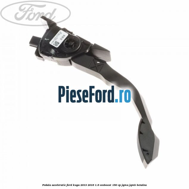 Pedala acceleratie Ford Kuga 2013-2016 1.6 EcoBoost 150 cp JQMA, JQMB benzina