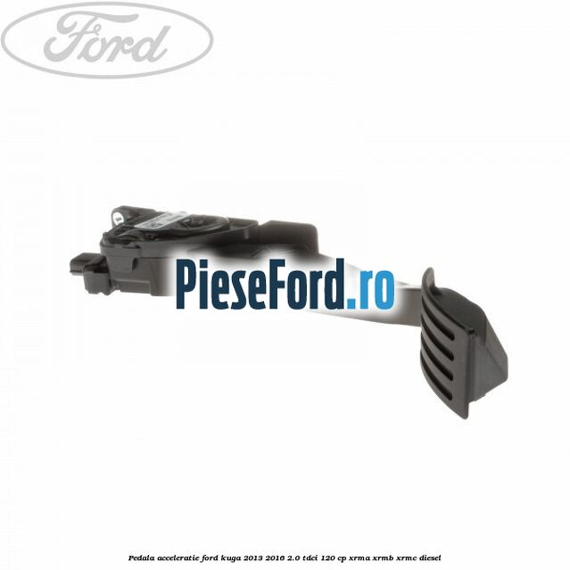 Pedala acceleratie Ford Kuga 2013-2016 2.0 TDCi 120 cp XRMA, XRMB, XRMC diesel
