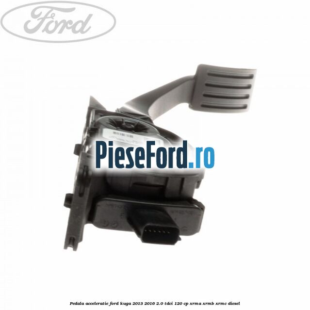 Pedala acceleratie Ford Kuga 2013-2016 2.0 TDCi 120 cp XRMA, XRMB, XRMC diesel