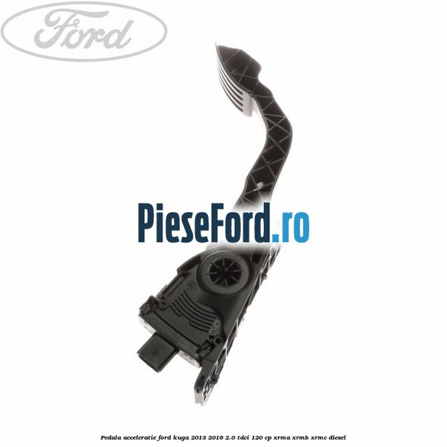 Pedala acceleratie Ford Kuga 2013-2016 2.0 TDCi 120 cp XRMA, XRMB, XRMC diesel