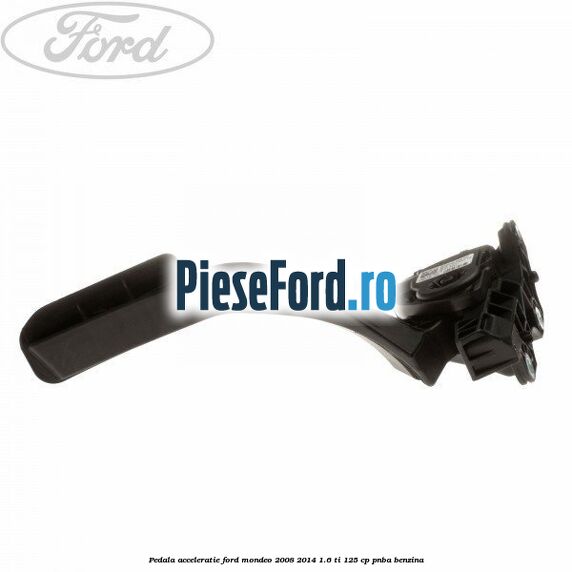 Pedala acceleratie Ford Mondeo 2008-2014 1.6 Ti 125 cp Pedala acceleratie Ford Mondeo 2008-2014 1.6 Ti 125 cp PNBA benzina