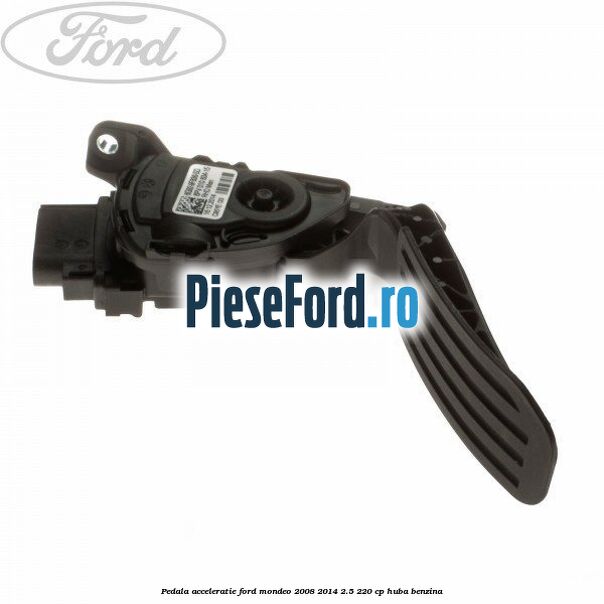 Pedala acceleratie Ford Mondeo 2008-2014 2.5 220 cp HUBA benzina