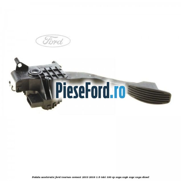 Pedala acceleratie Ford Tourneo Connect 2013-2018 1.5 TDCi 100 cp XVGA, XVGB, XVGC, XXGA diesel