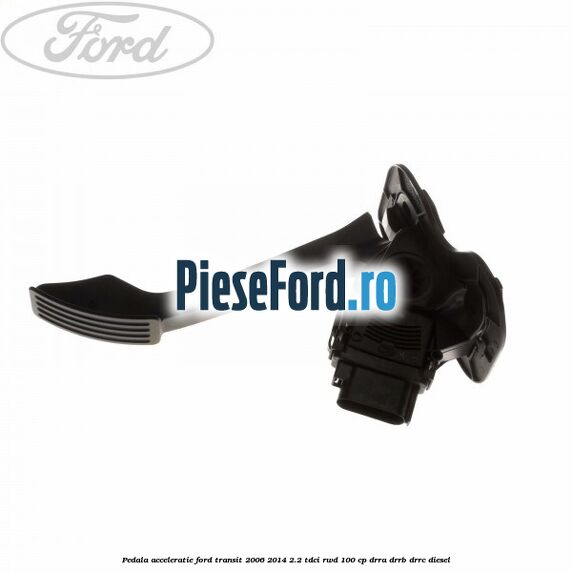 Pedala acceleratie Ford Transit 2006-2014 2.2 TDCi RWD 100 cp DRRA, DRRB, DRRC diesel