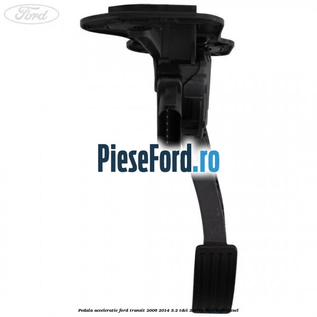 Pedala acceleratie Ford Transit 2006-2014 3.2 TDCi 200 cp SAFA, SAFB diesel