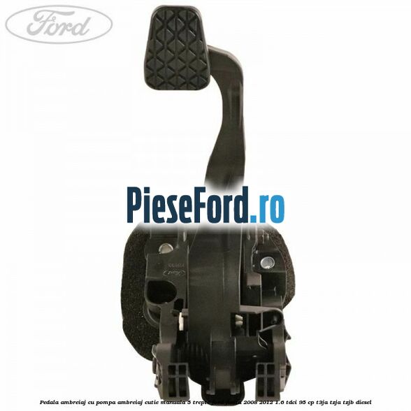 Pedala ambreiaj cu pompa ambreiaj cutie manuala 5 trepte Ford Fiesta 2008-2012 1.6 TDCi 95 cp T3JA, TZJA, TZJB diesel