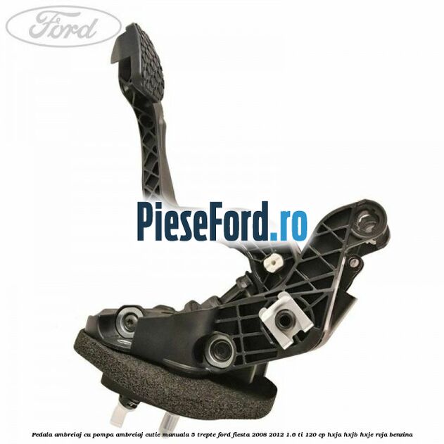 Pedala ambreiaj cu pompa ambreiaj cutie manuala 5 trepte Ford Fiesta 2008-2012 1.6 Ti 120 cp HXJA, HXJB, HXJE, RVJA benzina
