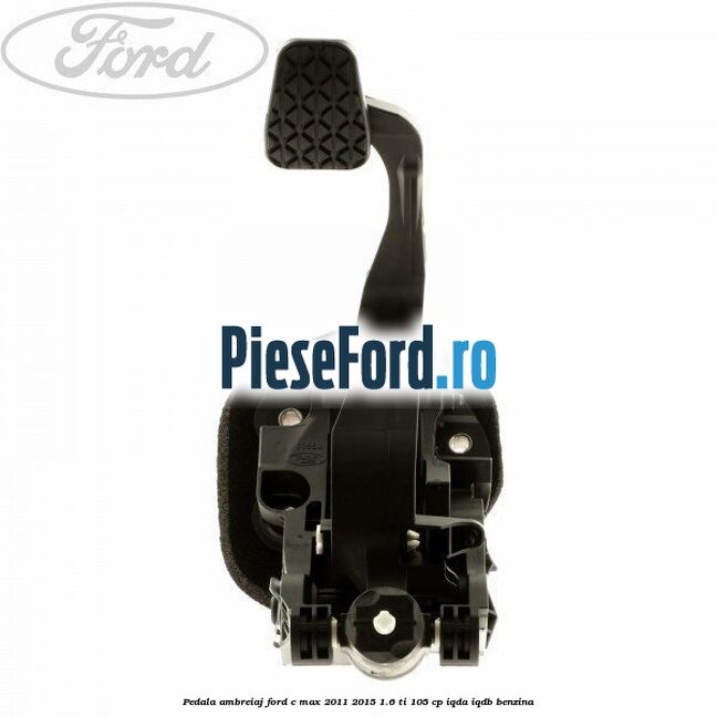 Pedala ambreiaj Ford C-Max 2011-2015 1.6 Ti 105 cp IQDA, IQDB benzina