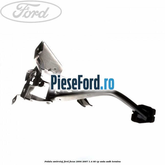 Pedala ambreiaj Ford Focus 2004-2007 1.4 80 cp Pedala ambreiaj Ford Focus 2004-2007 1.4 80 cp ASDA, ASDB benzina