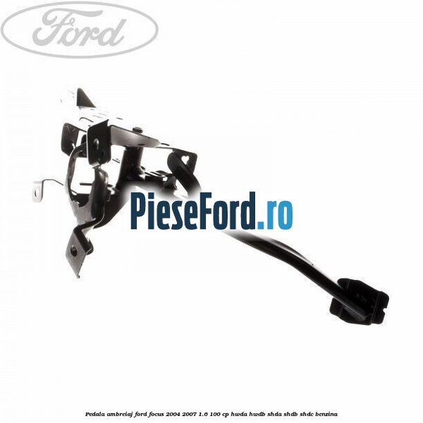 Pedala ambreiaj Ford Focus 2004-2007 1.6 100 cp HWDA, HWDB, SHDA, SHDB, SHDC benzina