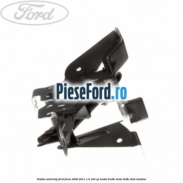 Pedala ambreiaj Ford Focus 2008-2011 1.6 100 cp Pedala ambreiaj Ford Focus 2008-2011 1.6 100 cp HWDA, HWDB, SHDA, SHDB, SHDC benzina