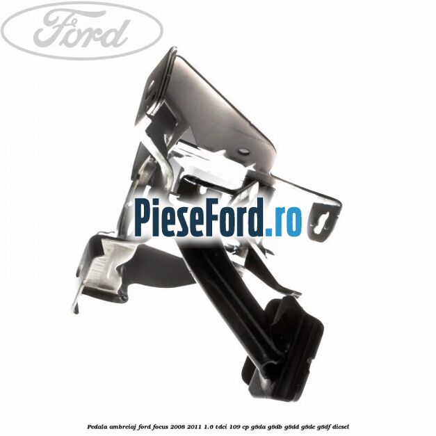 Pedala ambreiaj Ford Focus 2008-2011 1.6 TDCi 109 cp G8DA, G8DB, G8DD, G8DE, G8DF diesel