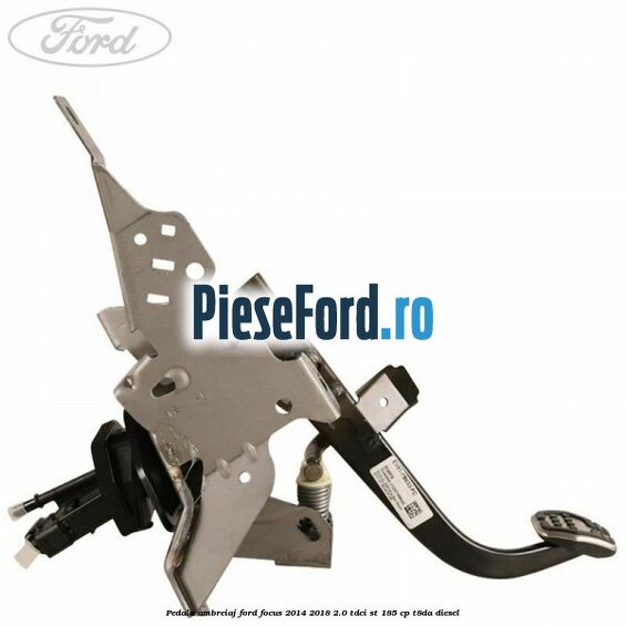 Pedala ambreiaj Ford Focus 2014-2018 2.0 TDCi ST 185 cp T8DA diesel