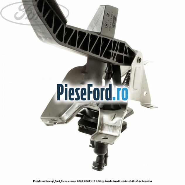 Pedala ambreiaj Ford Focus C-Max 2003-2007 1.6 100 cp Pedala ambreiaj Ford Focus C-Max 2003-2007 1.6 100 cp HWDA, HWDB, SHDA, SHDB, SHDC benzina
