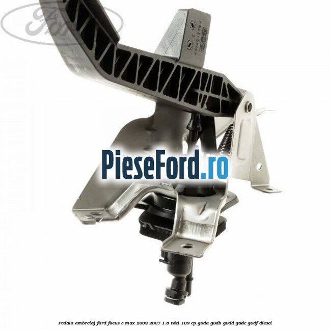 Pedala ambreiaj Ford Focus C-Max 2003-2007 1.6 TDCi 109 cp G8DA, G8DB, G8DD, G8DE, G8DF diesel