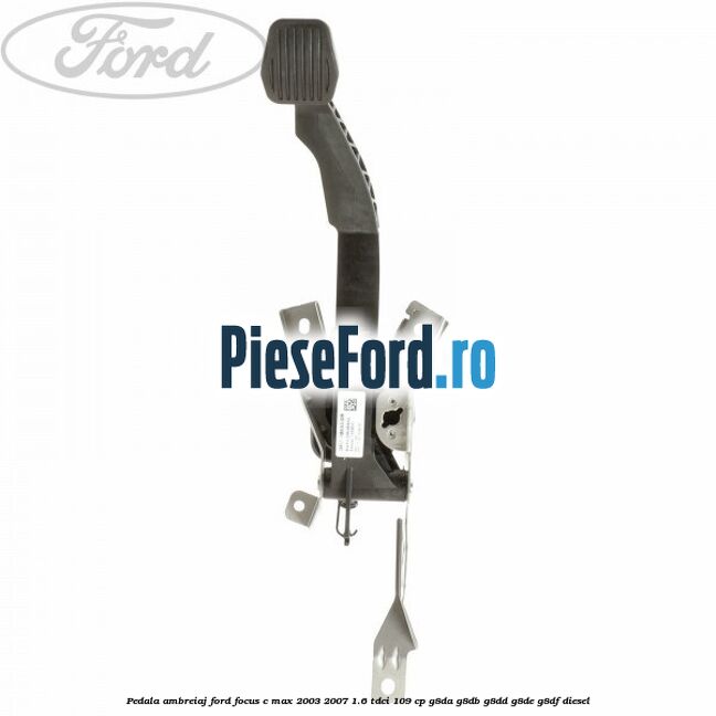 Pedala ambreiaj Ford Focus C-Max 2003-2007 1.6 TDCi 109 cp G8DA, G8DB, G8DD, G8DE, G8DF diesel
