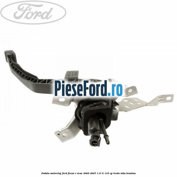 Pedala ambreiaj Ford Focus C-Max 2003-2007 1.6 Ti 115 cp HXDA, SIDA benzina