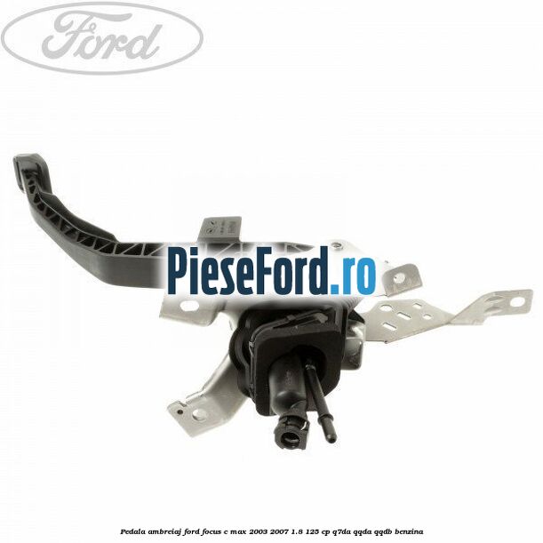 Pedala ambreiaj Ford Focus C-Max 2003-2007 1.8 125 cp Q7DA, QQDA, QQDB benzina