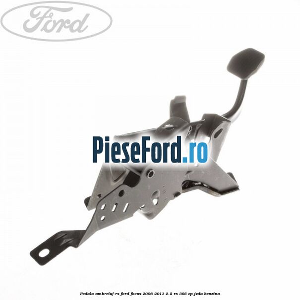 Pedala ambreiaj RS Ford Focus 2008-2011 2.5 RS 305 cp JZDA benzina