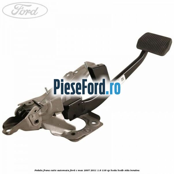 Pedala frana cutie automata Ford C-Max 2007-2011 1.6 116 cp HXDA, HXDB, SIDA benzina