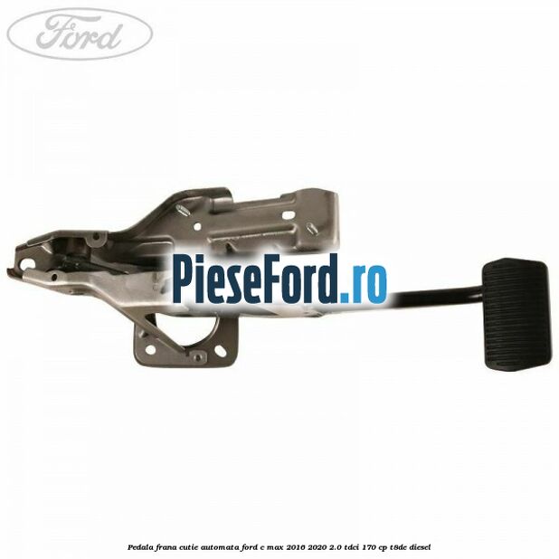 Pedala frana, cutie automata Ford C-Max 2016-2020 2.0 TDCi 170 cp Pedala frana, cutie automata Ford C-Max 2016-2020 2.0 TDCi 170 cp T8DE diesel