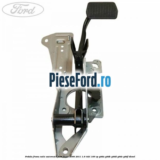 Pedala frana cutie automata Ford Focus 2008-2011 1.6 TDCi 109 cp G8DA, G8DB, G8DD, G8DE, G8DF diesel