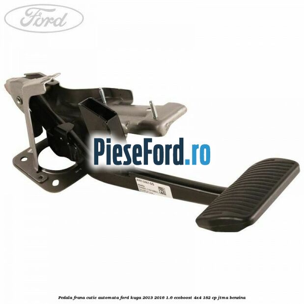 Pedala frana, cutie automata Ford Kuga 2013-2016 1.6 EcoBoost 4x4 182 cp JTMA benzina