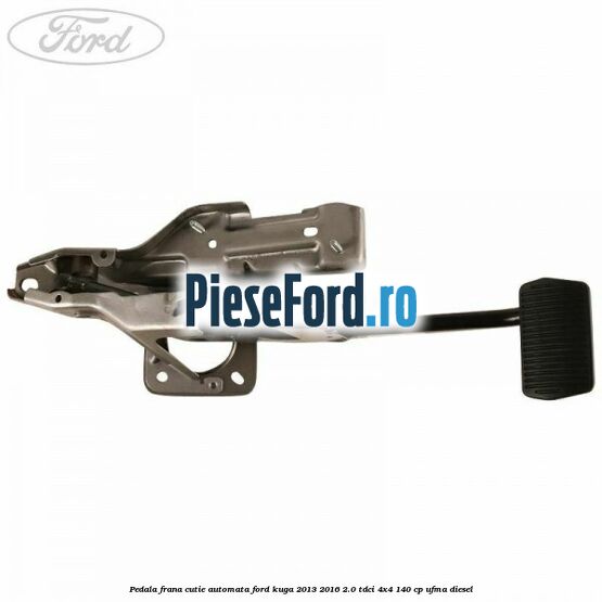 Pedala frana, cutie automata Ford Kuga 2013-2016 2.0 TDCi 4x4 140 cp UFMA diesel