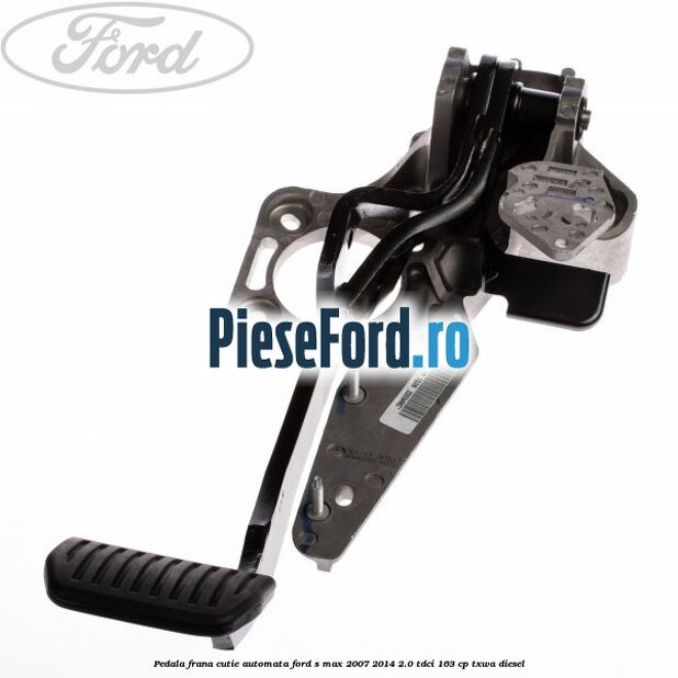 Pedala frana cutie automata Ford S-Max 2007-2014 2.0 TDCi 163 cp Pedala frana cutie automata Ford S-Max 2007-2014 2.0 TDCi 163 cp TXWA diesel