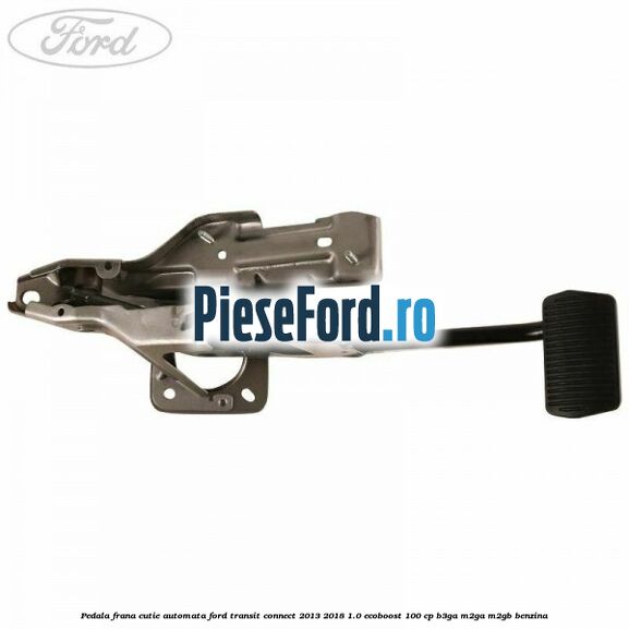 Pedala frana, cutie automata Ford Transit Connect 2013-2018 1.0 EcoBoost 100 cp B3GA, M2GA, M2GB benzina