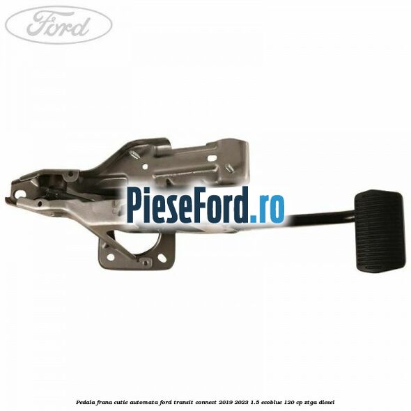 Pedala frana, cutie automata Ford Transit Connect 2019-2023 1.5 EcoBlue 120 cp ZTGA diesel