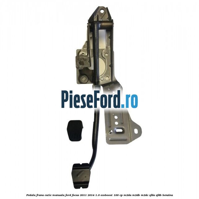 Pedala frana cutie manuala Ford Focus 2011-2014 1.0 EcoBoost 100 cp M2DA, M2DB, M2DC, SFDA, SFDB benzina