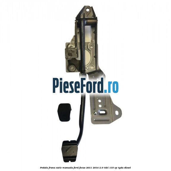 Pedala frana cutie manuala Ford Focus 2011-2014 2.0 TDCi 115 cp TYDA diesel