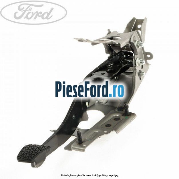 Pedala frana Ford B-Max 1.4 LPG 90 cp RTJC LPG