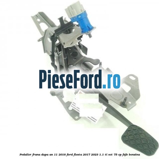 Pedalier frana dupa an 11/2018 Ford Fiesta 2017-2023 1.1 Ti-VCT 75 cp FSJB benzina