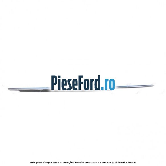 Perie geam dreapta spate cu crom Ford Mondeo 2000-2007 1.8 16V 125 cp CHBA, CHBB benzina