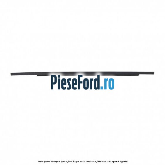 Perie geam dreapta spate Ford Kuga 2019-2023 2.5 FHEV 4x4 190 cp Perie geam dreapta spate Ford Kuga 2019-2023 2.5 FHEV 4x4 190 cp n/a hybrid