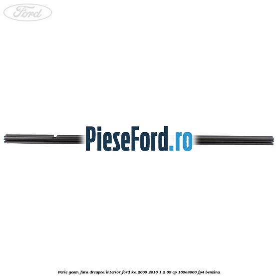 Perie geam fata dreapta interior Ford Ka 2009-2016 1.2 69 cp 169A4000, FP4 benzina