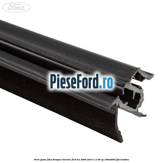 Perie geam fata dreapta interior Ford Ka 2009-2016 1.2 69 cp 169A4000, FP4 benzina