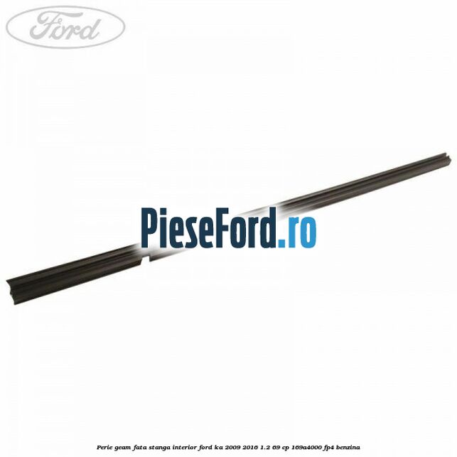 Perie geam fata stanga interior Ford Ka 2009-2016 1.2 69 cp 169A4000, FP4 benzina
