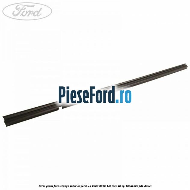 Perie geam fata stanga interior Ford Ka 2009-2016 1.3 TDCi 75 cp 169A1000, FD4 diesel